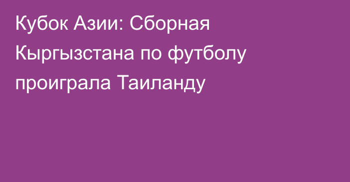 Кубок Азии: Сборная Кыргызстана по футболу проиграла Таиланду