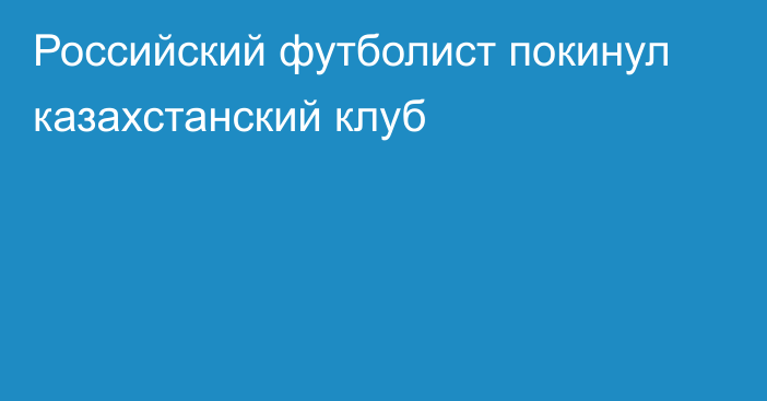 Российский футболист покинул казахстанский клуб