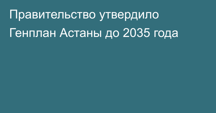 Правительство утвердило Генплан Астаны до 2035 года