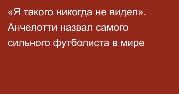 «Я такого никогда не видел». Анчелотти назвал самого сильного футболиста в мире