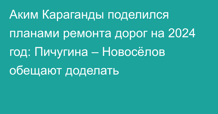 Аким Караганды поделился планами ремонта дорог на 2024 год: Пичугина – Новосёлов обещают доделать