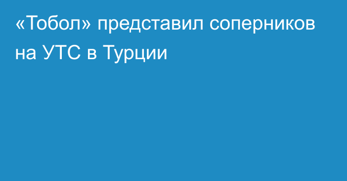 «Тобол» представил соперников на УТС в Турции