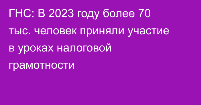 ГНС: В 2023 году более 70 тыс. человек приняли участие в уроках налоговой грамотности