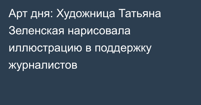 Арт дня: Художница Татьяна Зеленская нарисовала иллюстрацию в поддержку журналистов