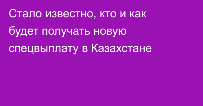 Стало известно, кто и как будет получать новую спецвыплату в Казахстане