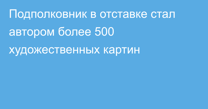 Подполковник в отставке стал автором более 500 художественных картин