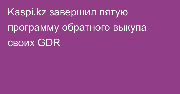 Kaspi.kz завершил пятую программу обратного выкупа своих GDR