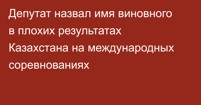 Депутат назвал имя виновного в плохих результатах Казахстана на международных соревнованиях