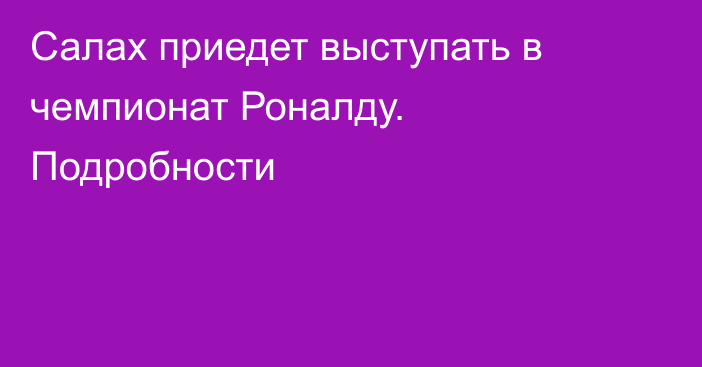 Салах приедет выступать в чемпионат Роналду. Подробности