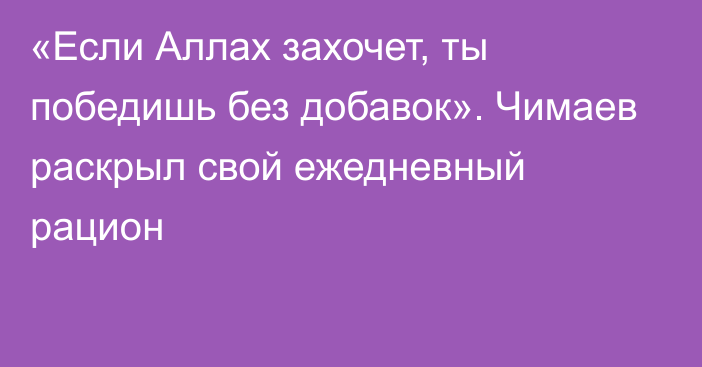 «Если Аллах захочет, ты победишь без добавок». Чимаев раскрыл свой ежедневный рацион