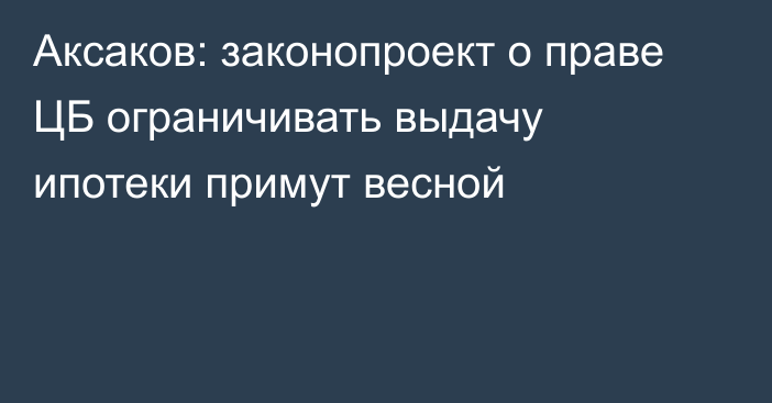 Аксаков: законопроект о праве ЦБ ограничивать выдачу ипотеки примут весной