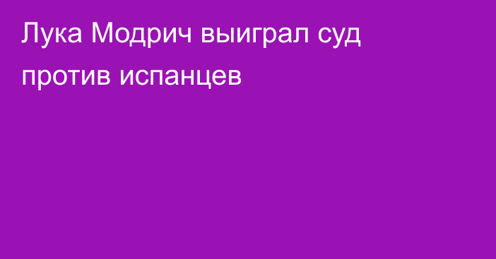 Лука Модрич выиграл суд против испанцев