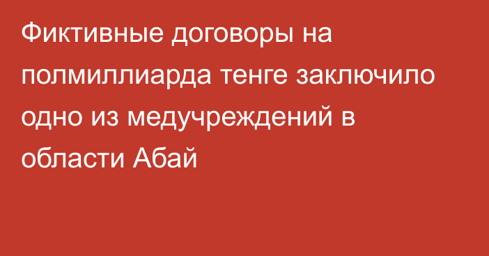 Фиктивные договоры на полмиллиарда тенге заключило одно из медучреждений в области Абай