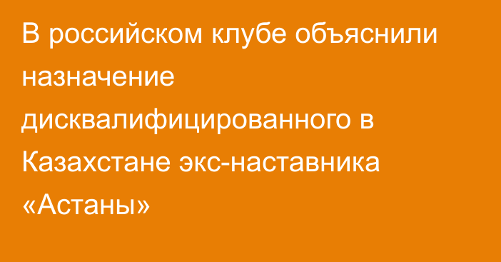 В российском клубе объяснили назначение дисквалифицированного в Казахстане экс-наставника «Астаны»