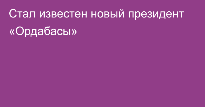 Стал известен новый президент «Ордабасы»