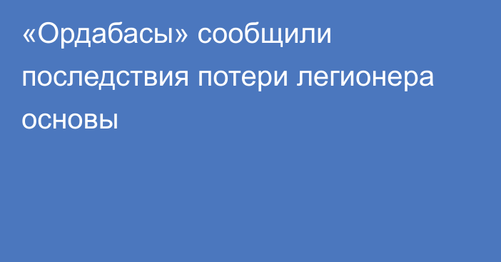 «Ордабасы» сообщили последствия потери легионера основы