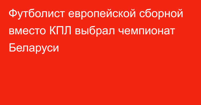 Футболист европейской сборной вместо КПЛ выбрал чемпионат Беларуси