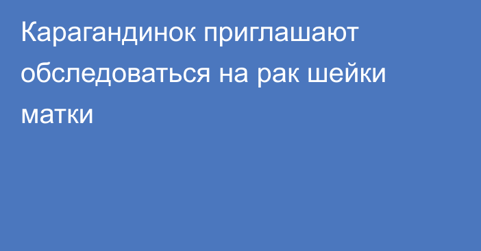 Карагандинок приглашают обследоваться на рак шейки матки