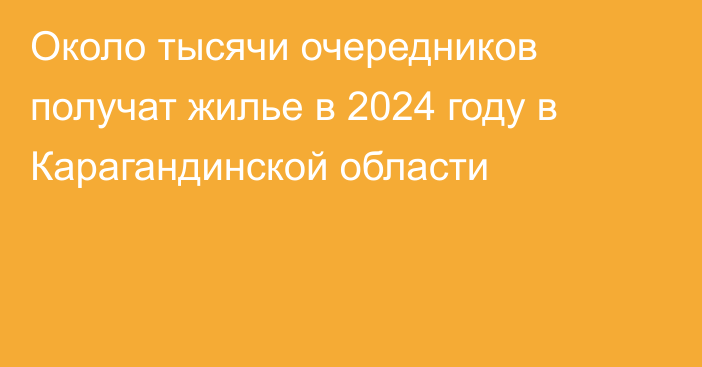 Около тысячи очередников получат жилье в 2024 году в Карагандинской области