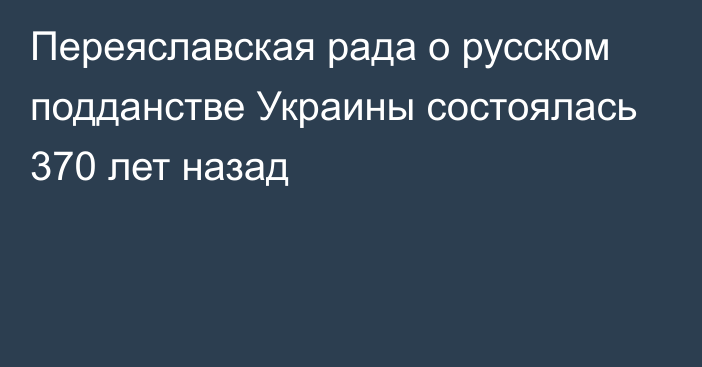 Переяславская рада о русском подданстве Украины состоялась 370 лет назад