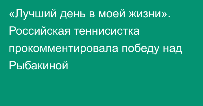 «Лучший день в моей жизни». Российская теннисистка прокомментировала победу над Рыбакиной