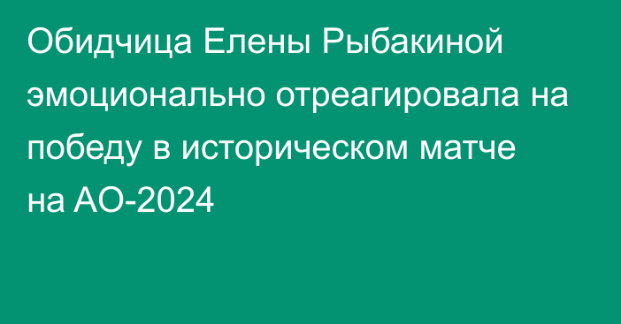 Обидчица Елены Рыбакиной эмоционально отреагировала на победу в историческом матче на AO-2024