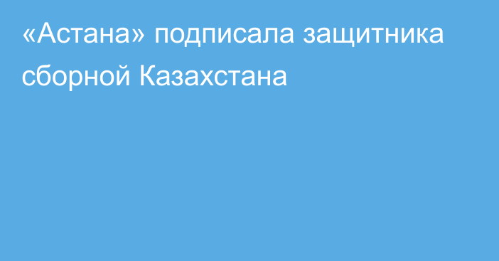 «Астана» подписала защитника сборной Казахстана