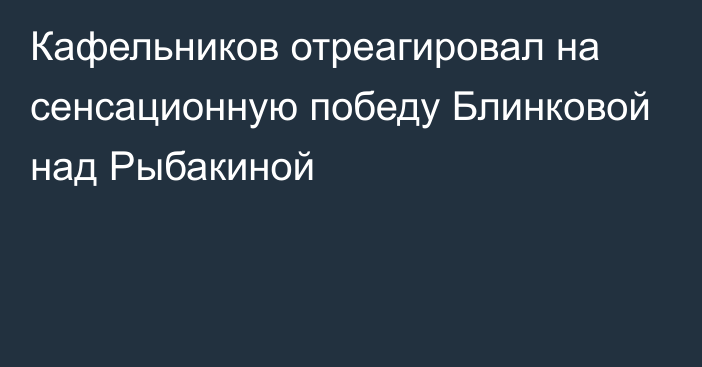 Кафельников отреагировал на сенсационную победу Блинковой над Рыбакиной