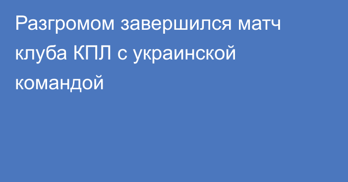 Разгромом завершился матч клуба КПЛ с украинской командой