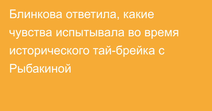 Блинкова ответила, какие чувства испытывала во время исторического тай-брейка с Рыбакиной