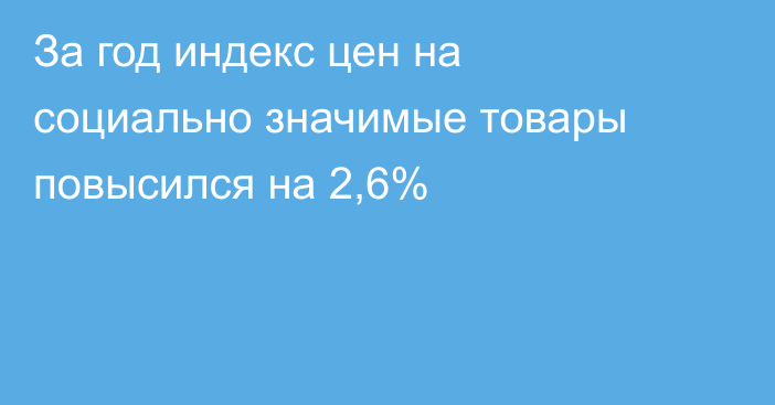 За год индекс цен на социально значимые товары повысился на 2,6%