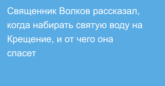 Священник Волков рассказал, когда набирать святую воду на Крещение, и от чего она спасет