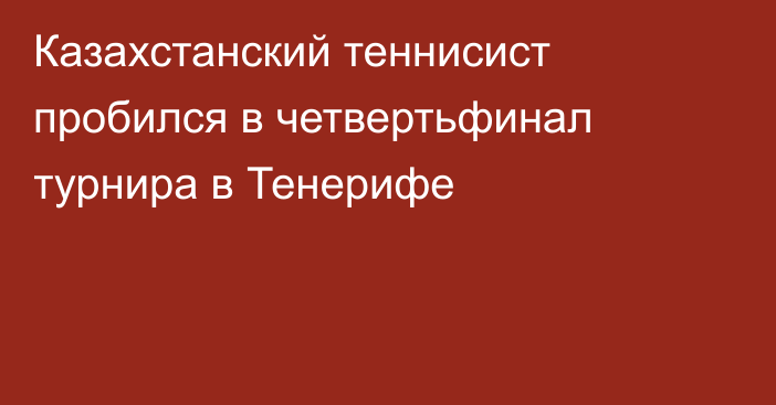 Казахстанский теннисист пробился в четвертьфинал турнира в Тенерифе