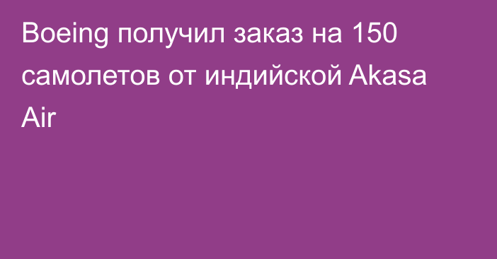 Boeing получил заказ на 150 самолетов от индийской Akasa Air