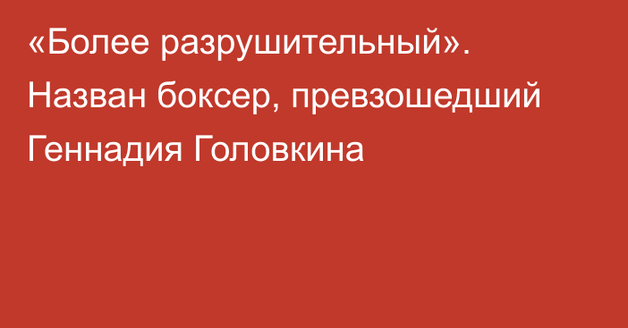 «Более разрушительный». Назван боксер, превзошедший Геннадия Головкина