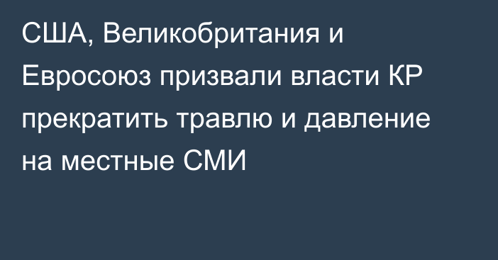 США, Великобритания и Евросоюз призвали власти КР прекратить травлю и давление на местные СМИ