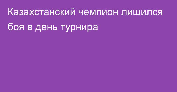 Казахстанский чемпион лишился боя в день турнира