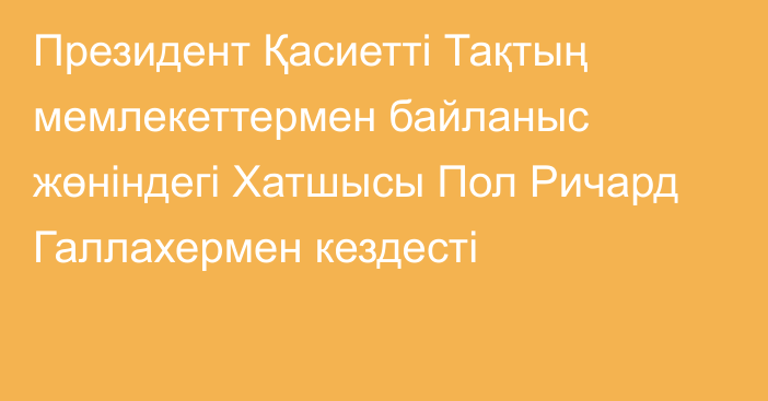 Президент Қасиетті Тақтың мемлекеттермен байланыс жөніндегі Хатшысы Пол Ричард Галлахермен кездесті