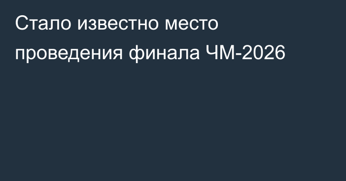 Стало известно место проведения финала ЧМ-2026