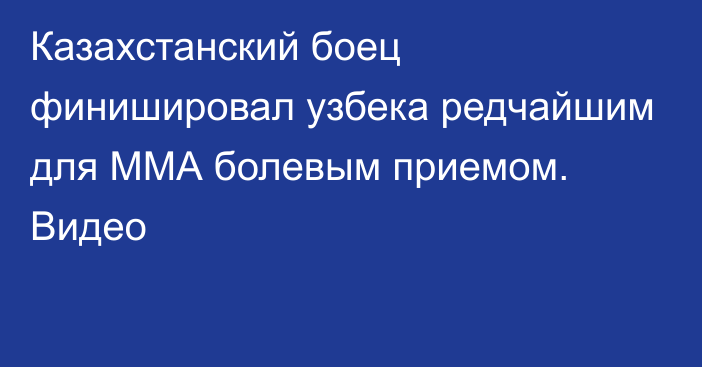 Казахстанский боец финишировал узбека редчайшим для ММА болевым приемом. Видео