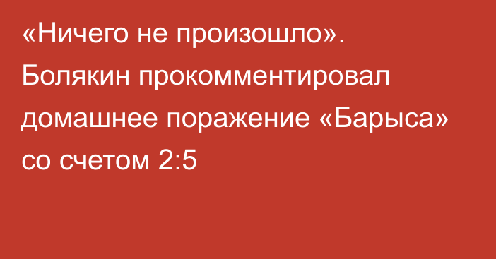 «Ничего не произошло». Болякин прокомментировал домашнее поражение «Барыса» со счетом 2:5