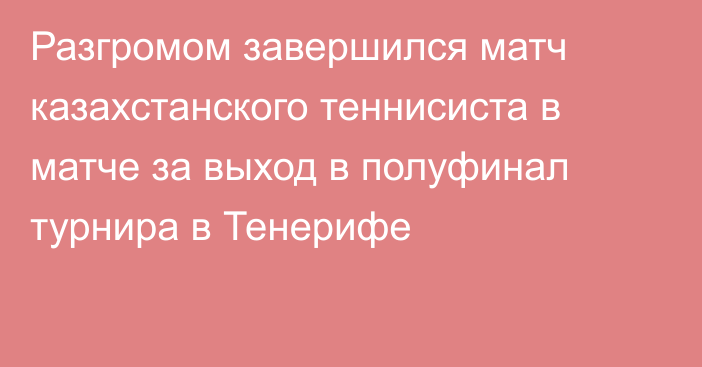 Разгромом завершился матч казахстанского теннисиста в матче за выход в полуфинал турнира в Тенерифе