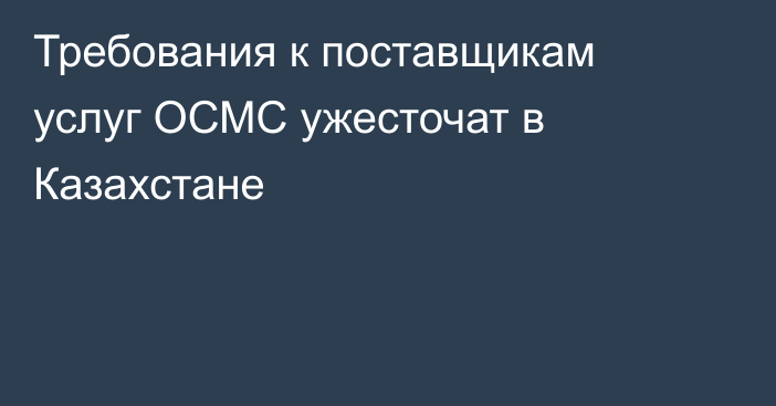 Требования к поставщикам услуг ОСМС ужесточат в Казахстане