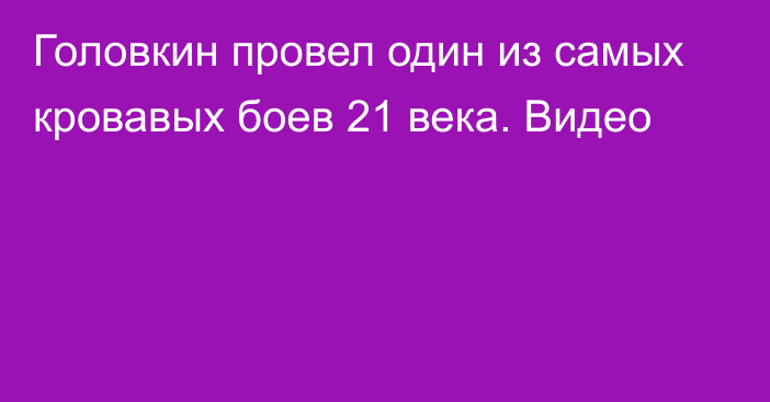 Головкин провел один из самых кровавых боев 21 века. Видео