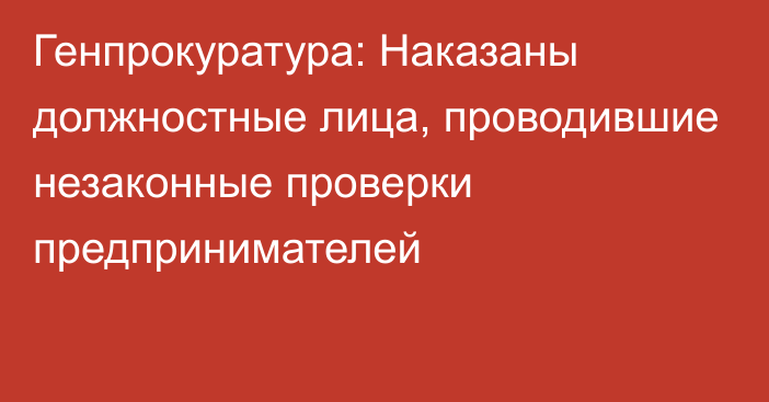 Генпрокуратура: Наказаны должностные лица, проводившие незаконные проверки предпринимателей