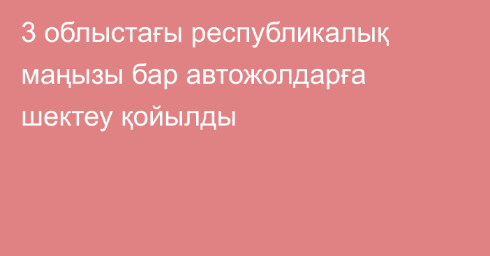 3 облыстағы республикалық маңызы бар автожолдарға шектеу қойылды