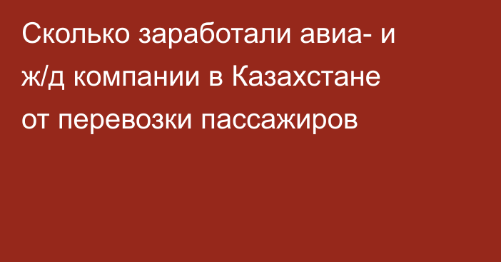 Сколько заработали авиа- и ж/д компании в Казахстане от перевозки пассажиров