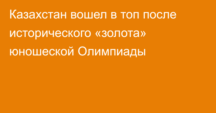 Казахстан вошел в топ после исторического «золота» юношеской Олимпиады