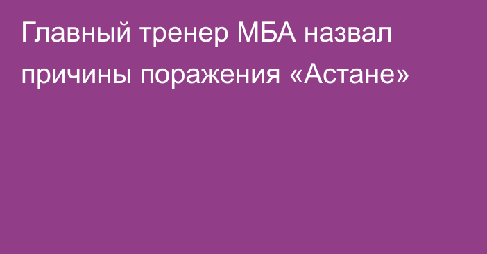 Главный тренер МБА назвал причины поражения «Астане»