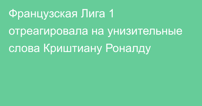 Французская Лига 1 отреагировала на унизительные слова Криштиану Роналду